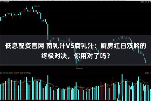 低息配资官网 南乳汁VS腐乳汁：厨房红白双煞的终极对决，你用对了吗？