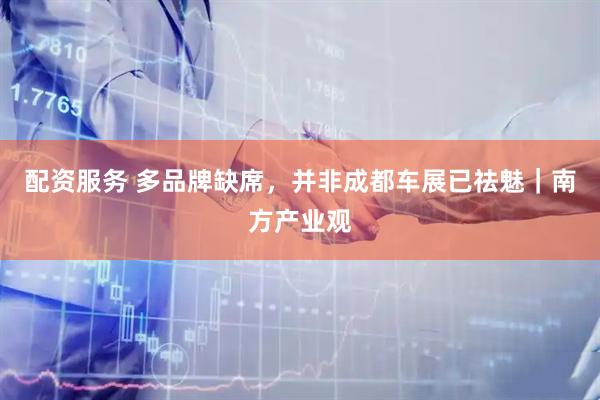 配资服务 多品牌缺席，并非成都车展已祛魅｜南方产业观