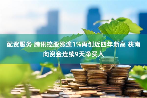 配资服务 腾讯控股涨逾1%再创近四年新高 获南向资金连续9天净买入