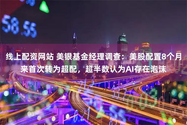 线上配资网站 美银基金经理调查：美股配置8个月来首次转为超配，超半数认为AI存在泡沫