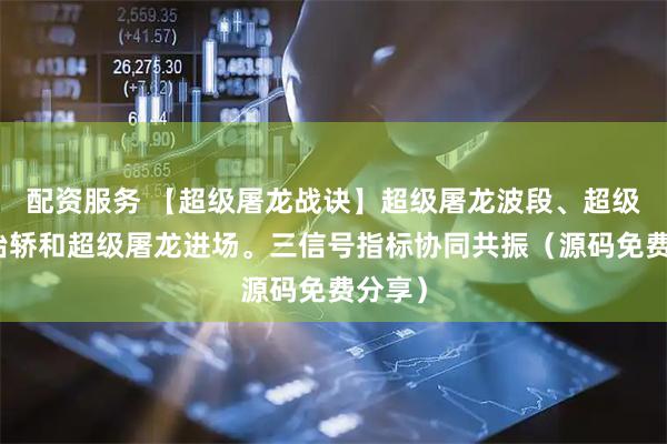 配资服务 【超级屠龙战诀】超级屠龙波段、超级屠龙抬轿和超级屠龙进场。三信号指标协同共振（源码免费分享）