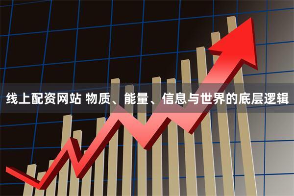 线上配资网站 物质、能量、信息与世界的底层逻辑